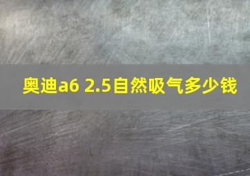 奥迪a6 2.5自然吸气多少钱